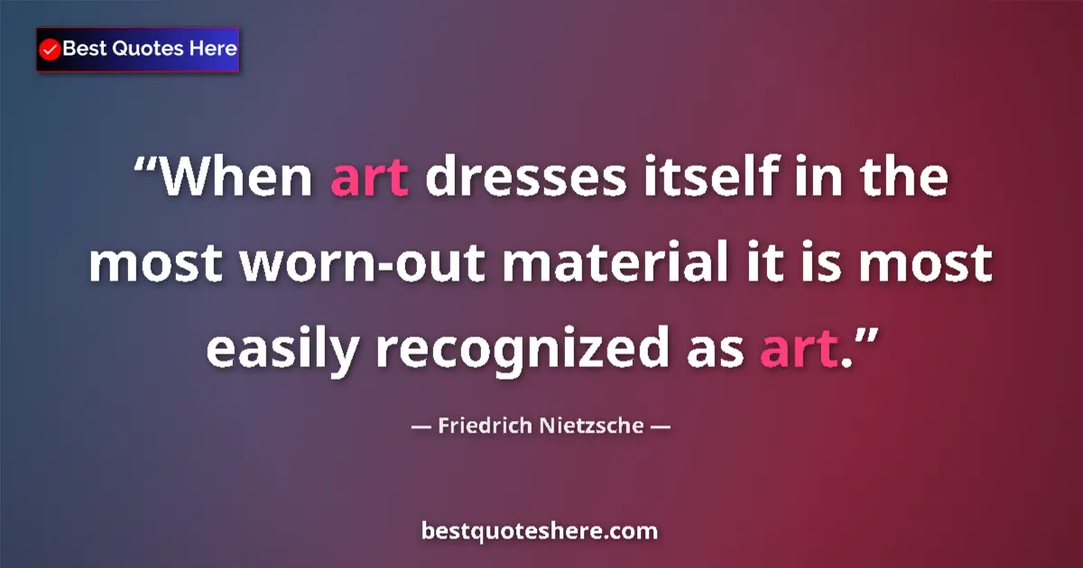 Friedrich Nietzsche quote: "When art dresses itself in the most worn-out material it is..."