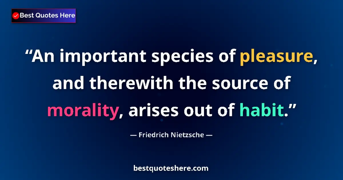 Quote by Friedrich Nietzsche: An important species of pleasure, and therewith the source of morality, arises out of habit....