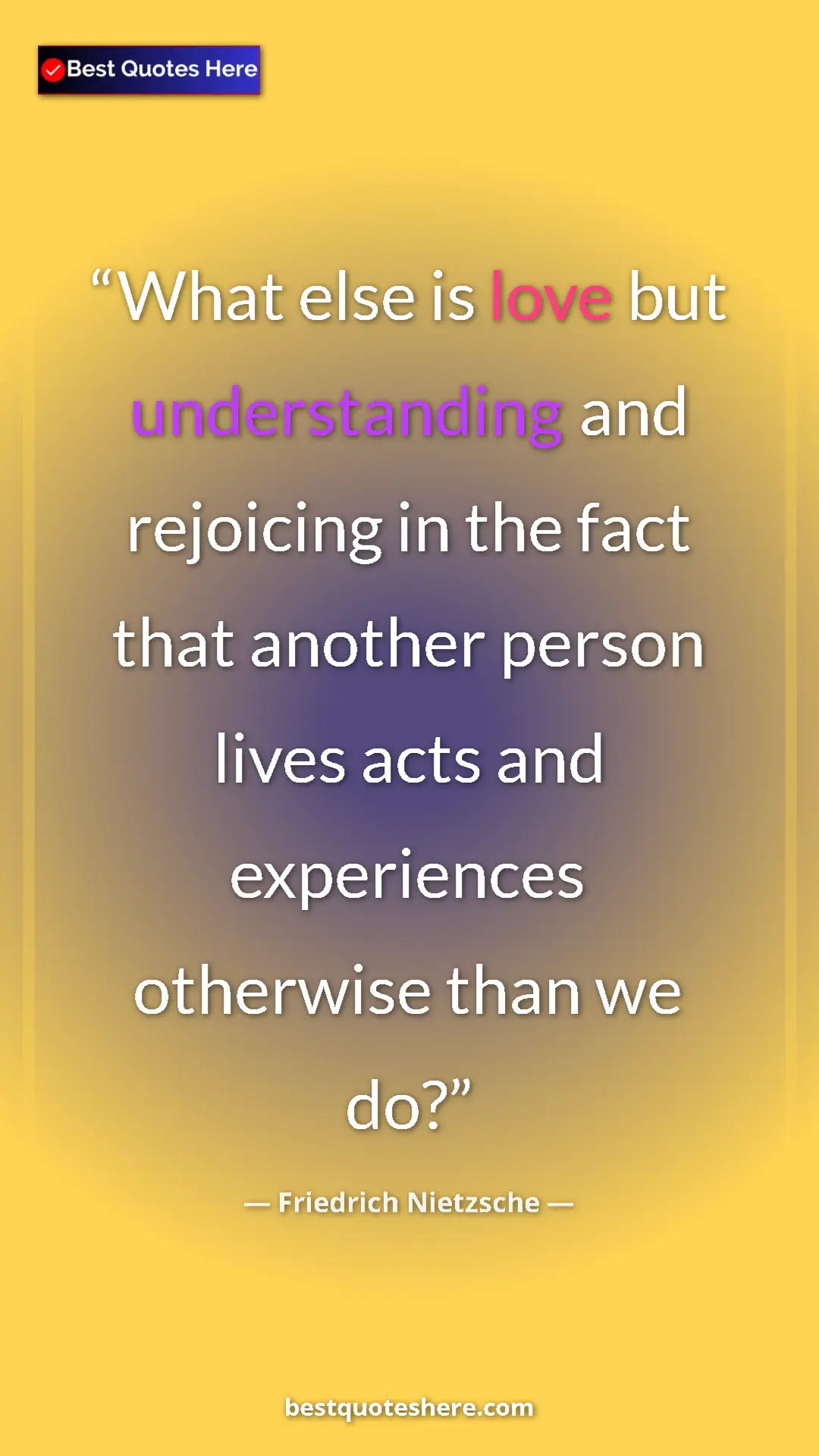 Pinterest quote poster by Friedrich Nietzsche: "What else is love but understanding and rejoicing in the..."