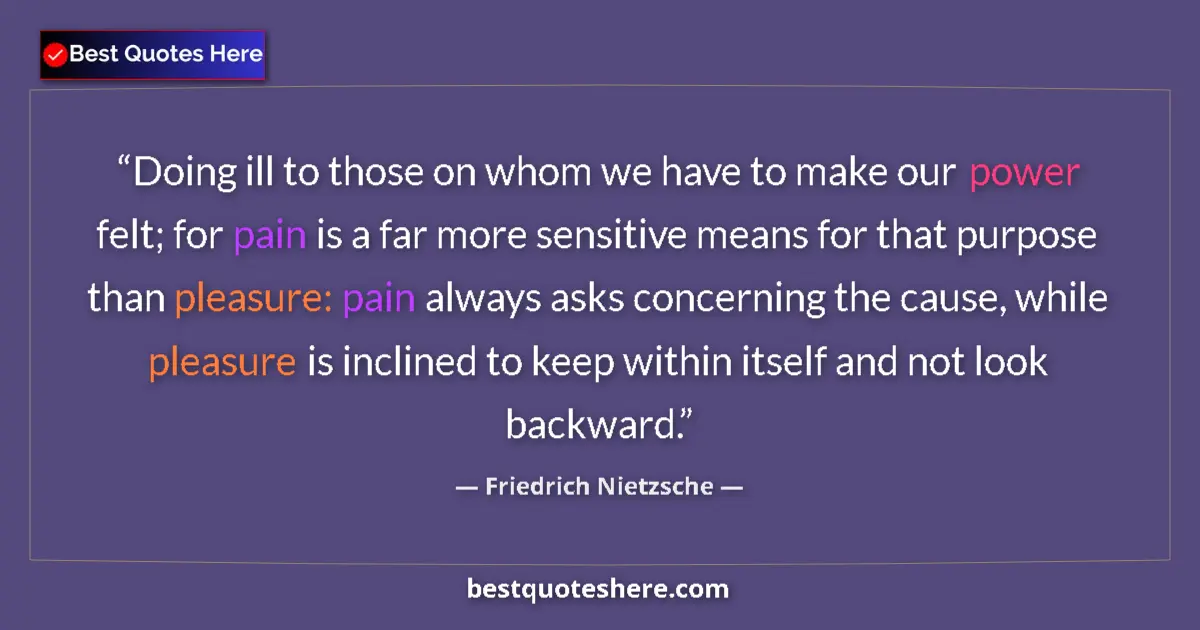 Quote by Friedrich Nietzsche: Doing ill to those on whom we have to make our power felt; for pain is a far more sensitive means fo...