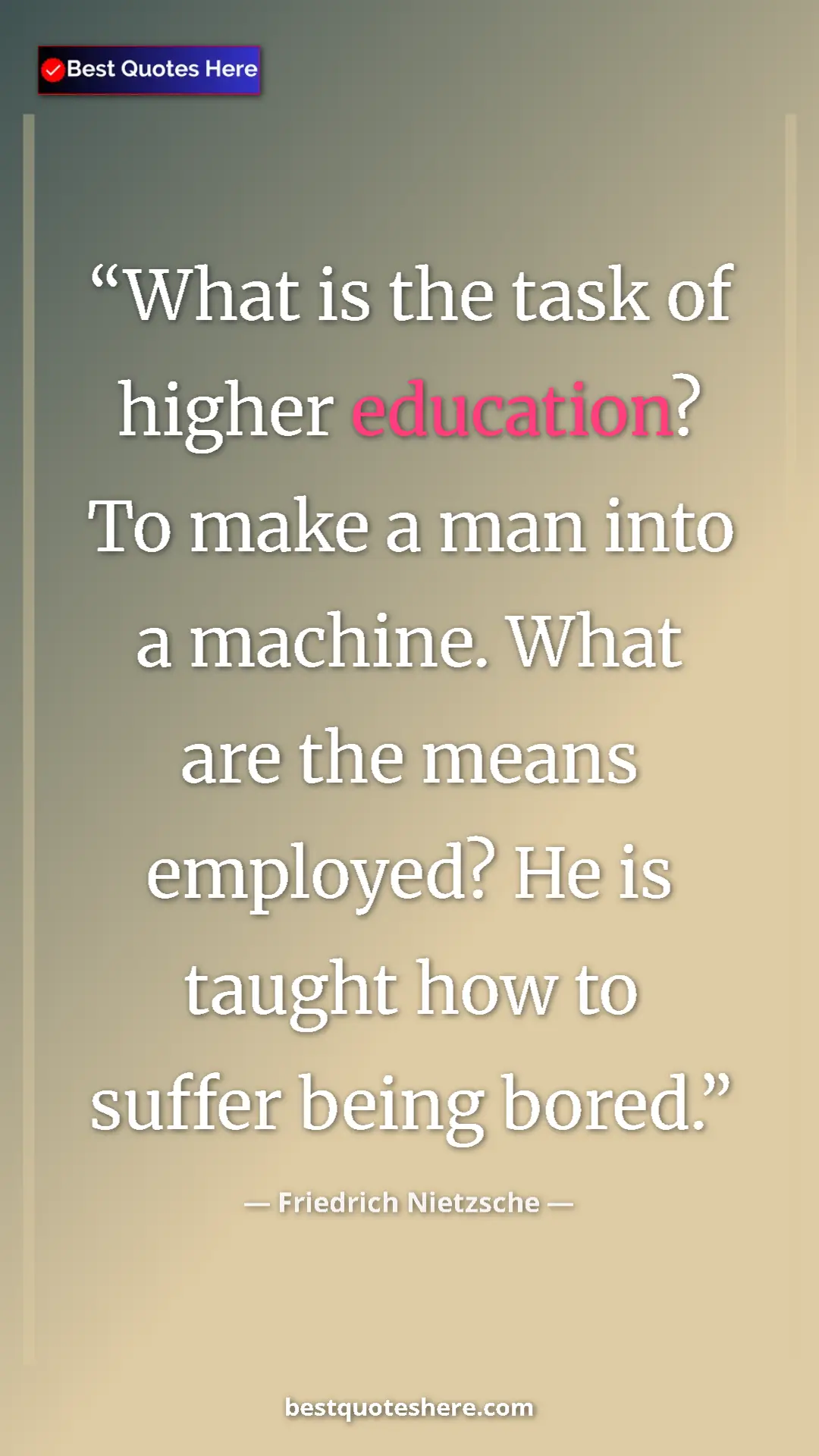 Pinterest quote poster by Friedrich Nietzsche: "What is the task of higher education? To make a man into a..."