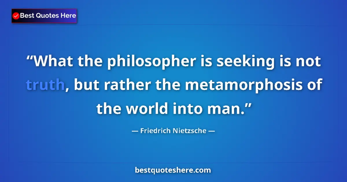 Quote by Friedrich Nietzsche: What the philosopher is seeking is not truth, but rather the metamorphosis of the world into man....