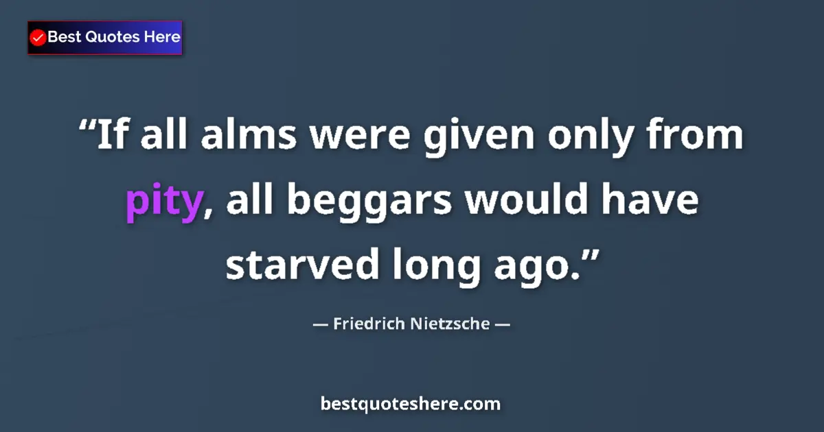 Quote by Friedrich Nietzsche: If all alms were given only from pity, all beggars would have starved long ago....