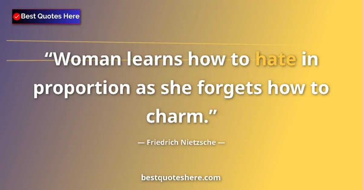 Image for the quote by Friedrich Nietzsche: Woman learns how to hate in proportion as she forgets how to charm....