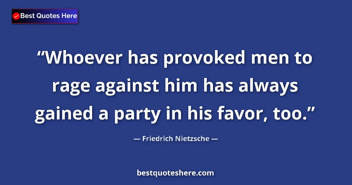 Quote by Friedrich Nietzsche: Whoever has provoked men to rage against him has always gained a party in his favor, too....