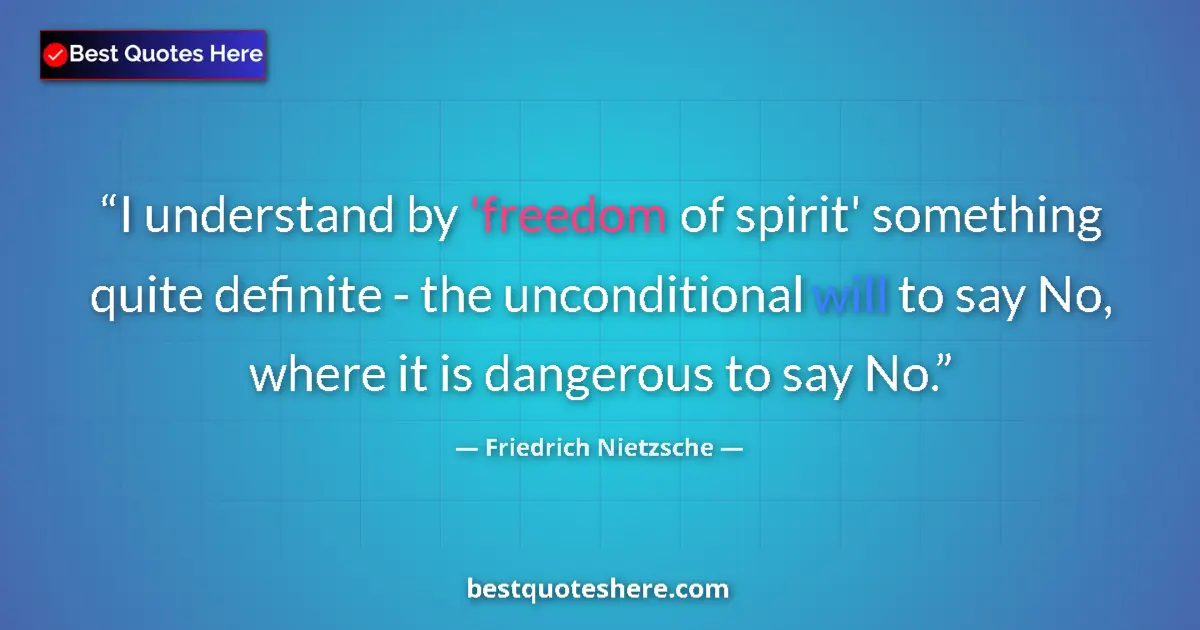 Quote by Friedrich Nietzsche: I understand by 'freedom of spirit' something quite definite - the unconditional will to say No, whe...