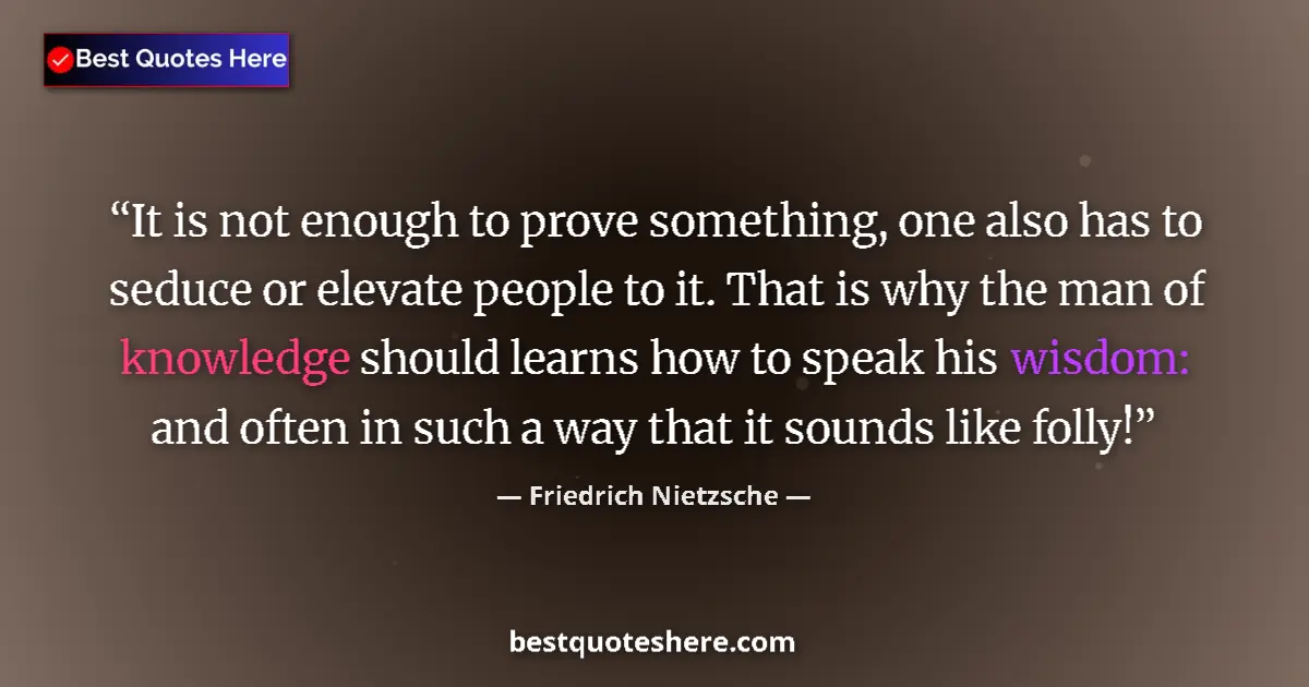 Quote by Friedrich Nietzsche: It is not enough to prove something, one also has to seduce or elevate people to it. That is why the...