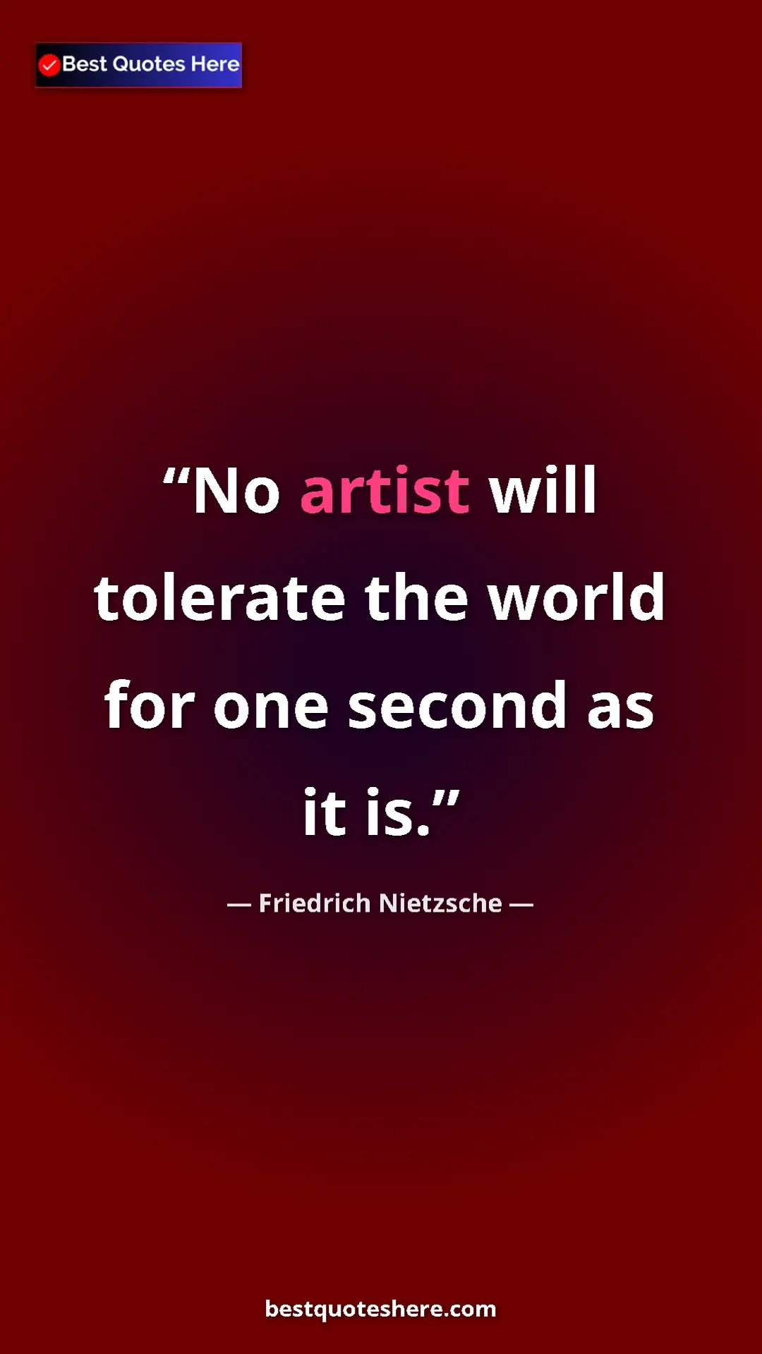 Pinterest quote poster by Friedrich Nietzsche: "No artist will tolerate the world for one second as it is."