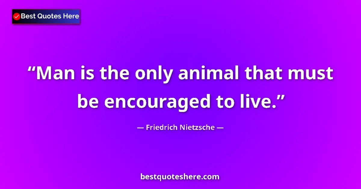 Quote by Friedrich Nietzsche: Man is the only animal that must be encouraged to live....