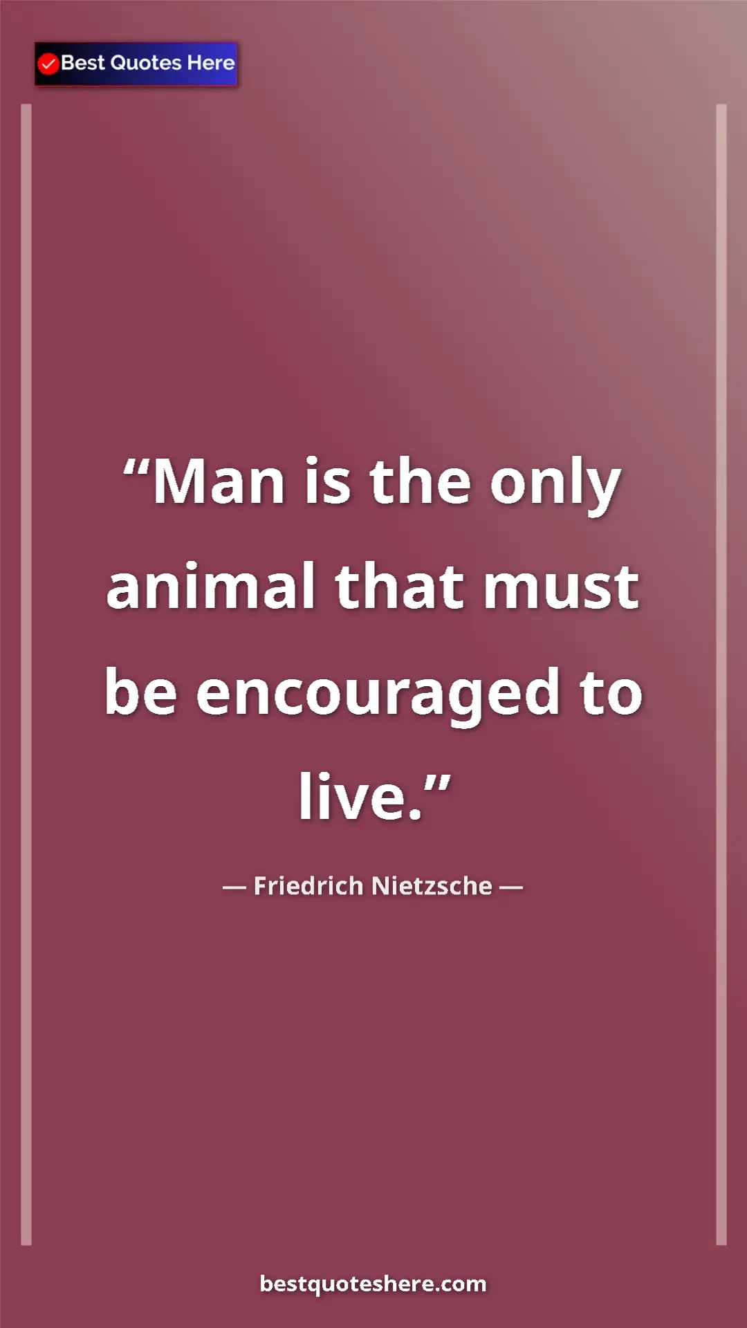 Friedrich Nietzsche Quote Card: "Man is the only animal that must be encouraged to live." Pinterest quote poster by Friedrich Nietzsche: "Man is the only animal that must be encouraged to live."