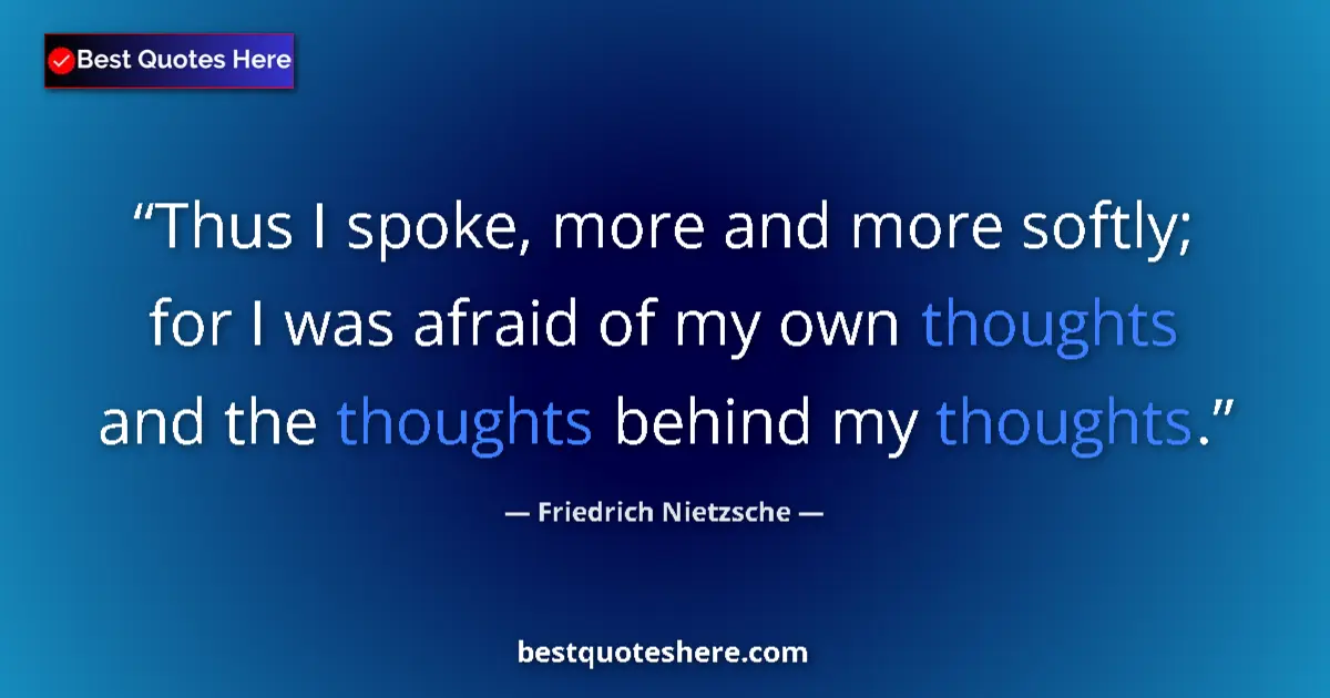 Quote by Friedrich Nietzsche: Thus I spoke, more and more softly; for I was afraid of my own thoughts and the thoughts behind my t...