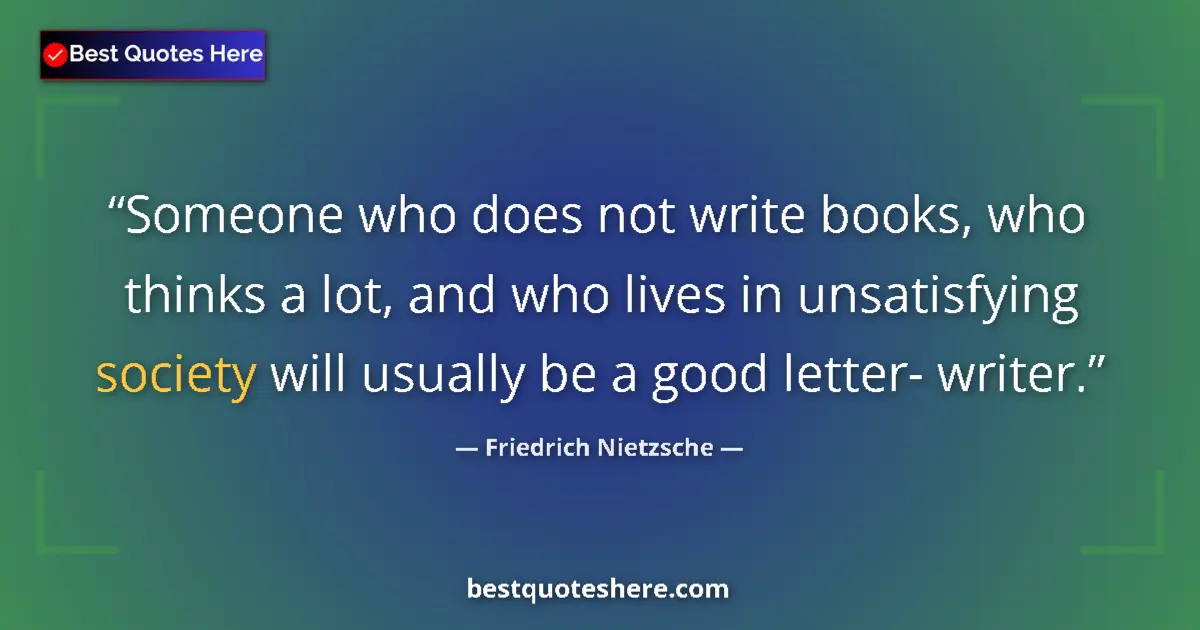 Image for the quote by Friedrich Nietzsche: Someone who does not write books, who thinks a lot, and who lives in unsatisfying society will usual...