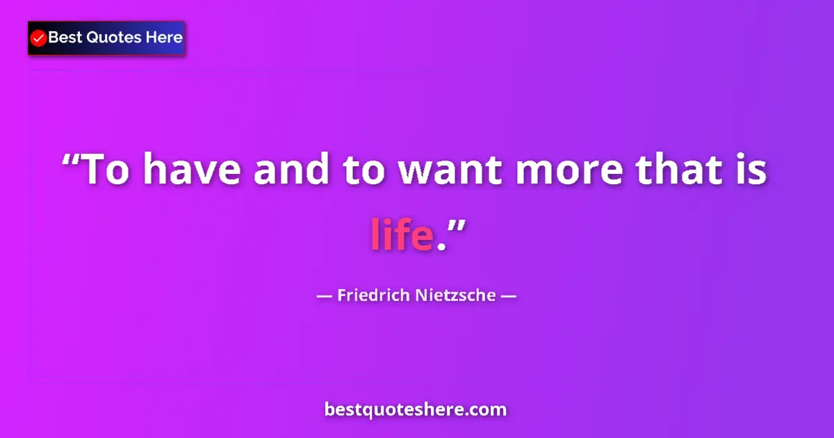 Quote by Friedrich Nietzsche: To have and to want more that is life....