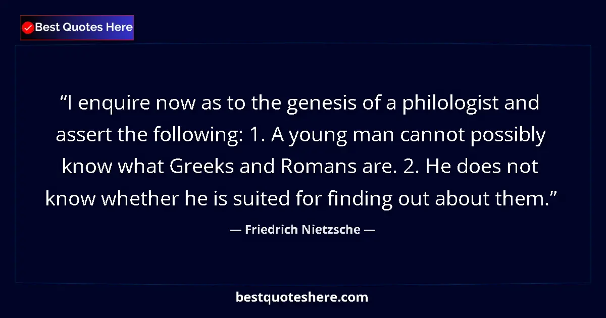 Quote by Friedrich Nietzsche: I enquire now as to the genesis of a philologist and assert the following: 1. A young man cannot pos...