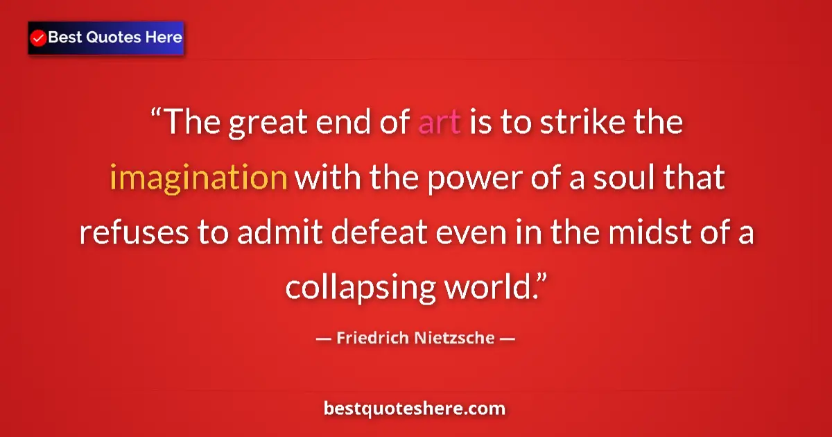 Image for the quote by Friedrich Nietzsche: The great end of art is to strike the imagination with the power of a soul that refuses to admit def...