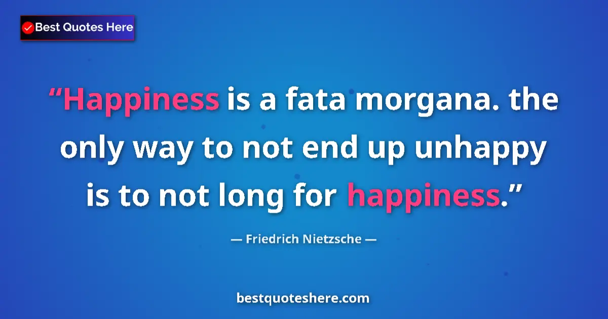 Quote by Friedrich Nietzsche: Happiness is a fata morgana. the only way to not end up unhappy is to not long for happiness....