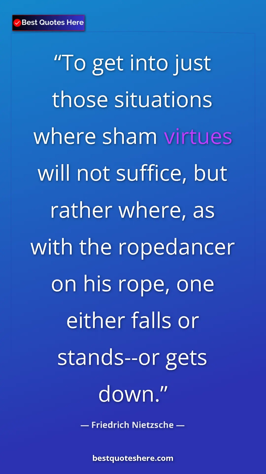 Pinterest quote poster by Friedrich Nietzsche: "To get into just those situations where sham virtues will..."