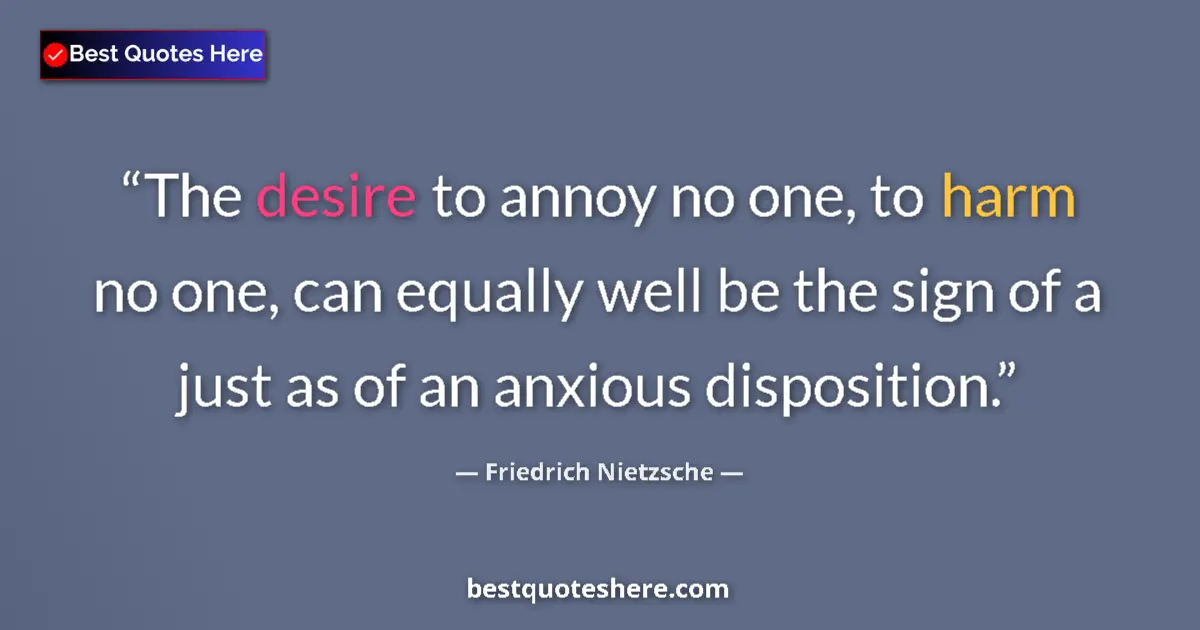Quote by Friedrich Nietzsche: The desire to annoy no one, to harm no one, can equally well be the sign of a just as of an anxious ...