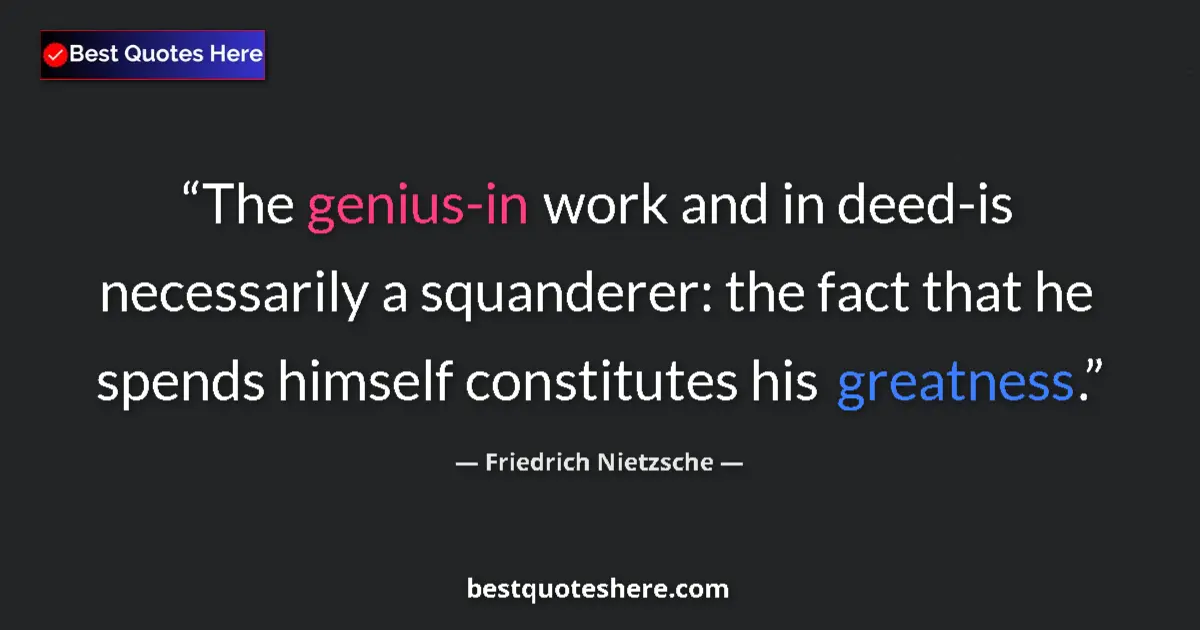 Image for the quote by Friedrich Nietzsche: The genius-in work and in deed-is necessarily a squanderer: the fact that he spends himself constitu...