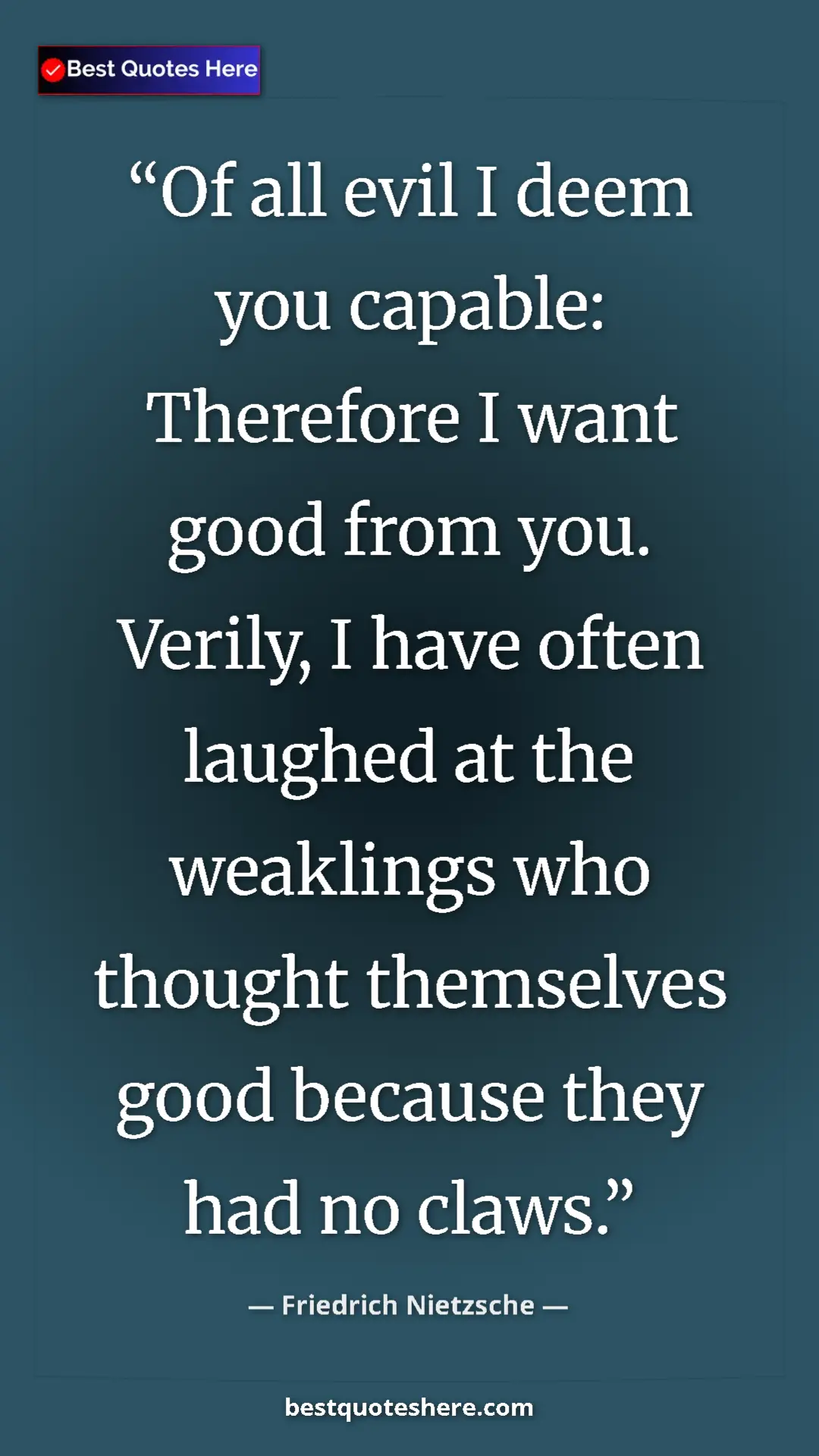 Friedrich Nietzsche Quote Card: "Of all evil I deem you capable: Therefore I want good from..." Pinterest quote poster by Friedrich Nietzsche: "Of all evil I deem you capable: Therefore I want good from..."