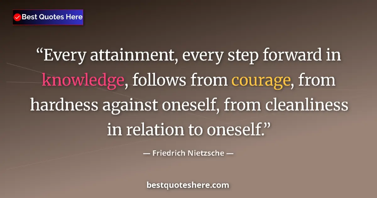 Quote by Friedrich Nietzsche: Every attainment, every step forward in knowledge, follows from courage, from hardness against onese...