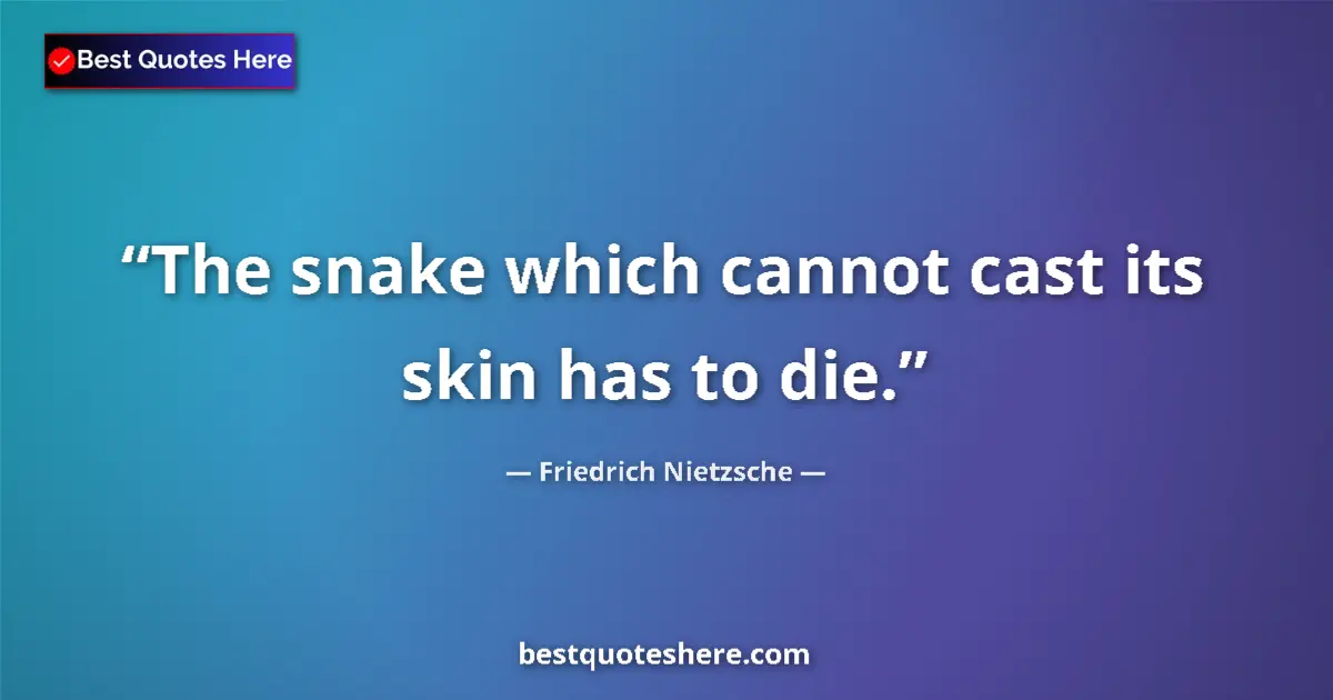 Quote by Friedrich Nietzsche: The snake which cannot cast its skin has to die....