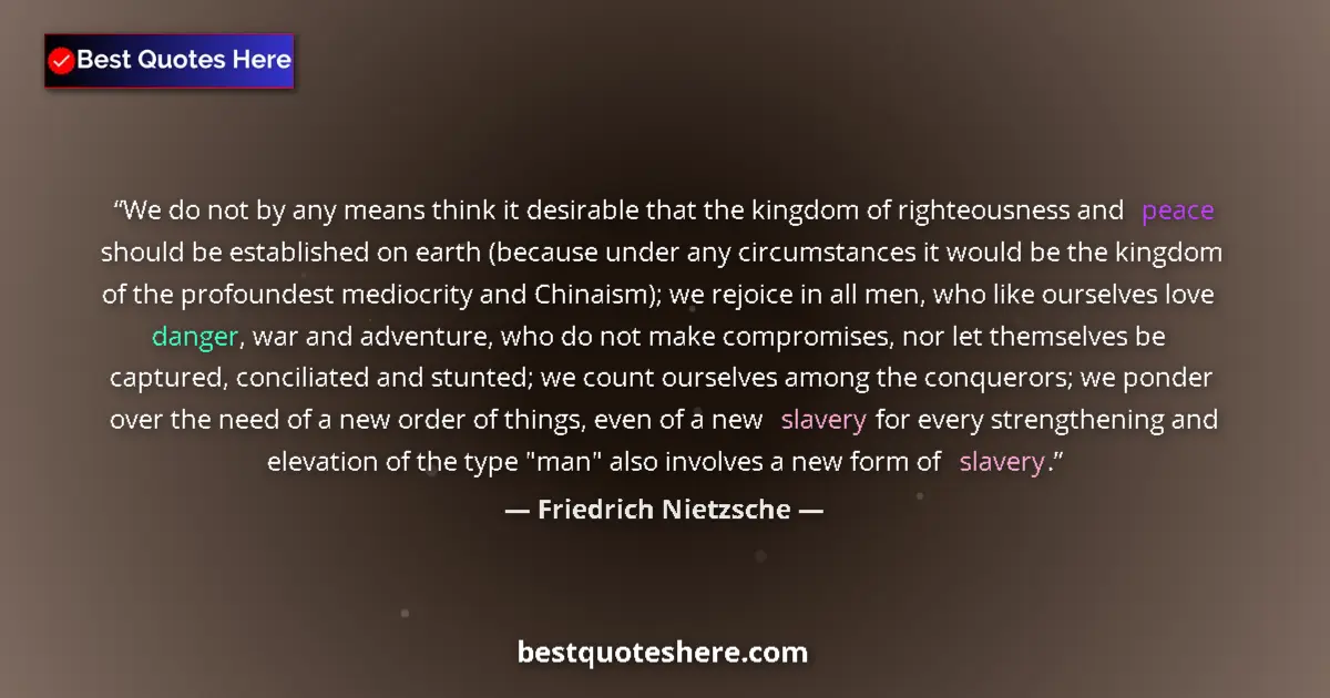 Quote by Friedrich Nietzsche: We do not by any means think it desirable that the kingdom of righteousness and peace should be esta...