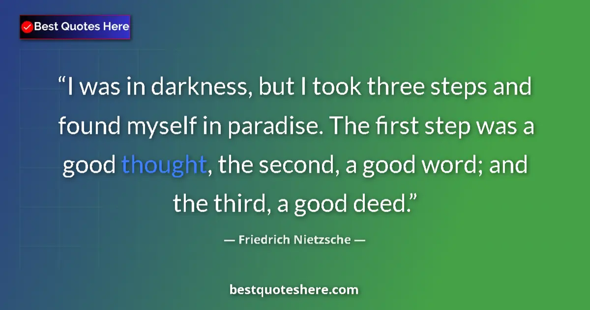 Quote by Friedrich Nietzsche: I was in darkness, but I took three steps and found myself in paradise. The first step was a good th...