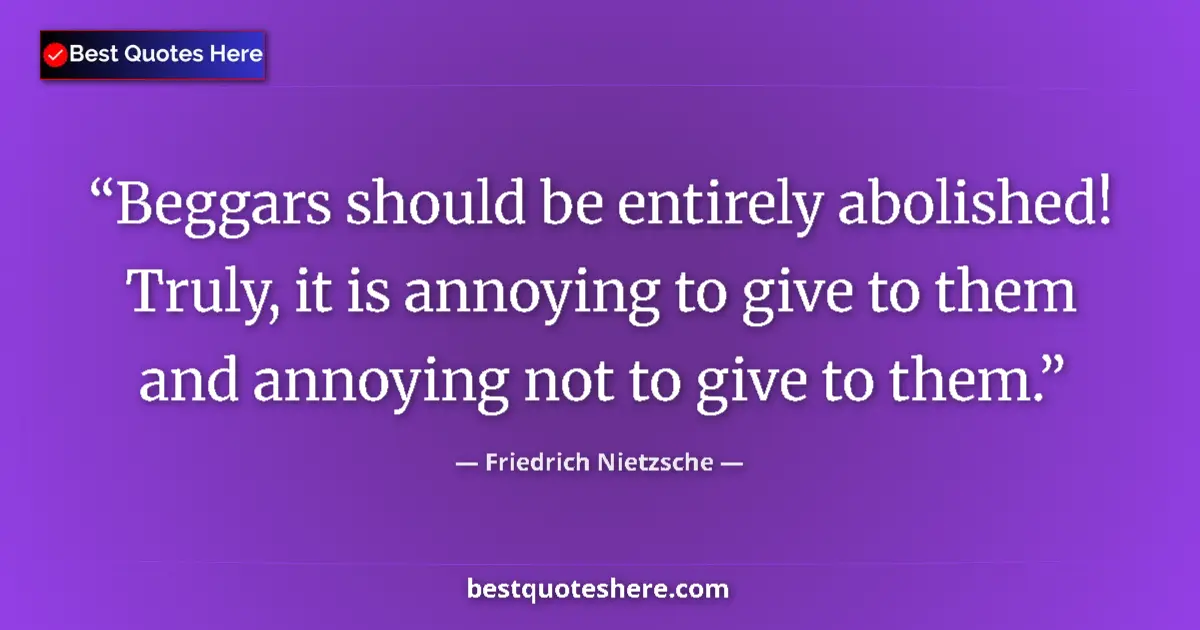 Quote by Friedrich Nietzsche: Beggars should be entirely abolished! Truly, it is annoying to give to them and annoying not to give...