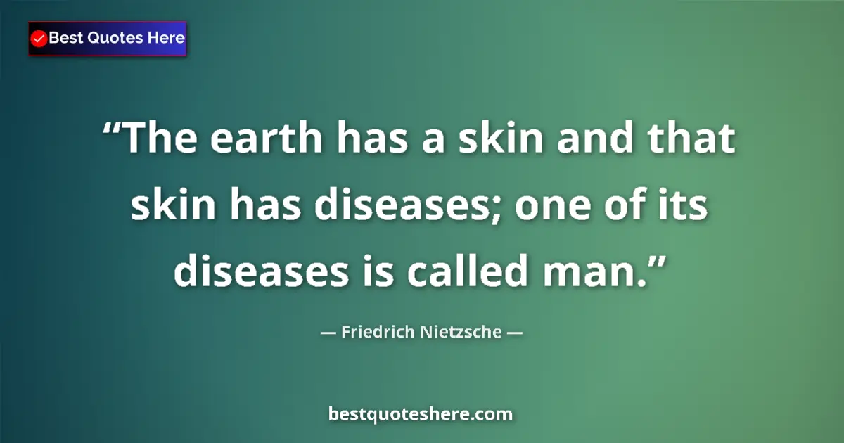 Quote by Friedrich Nietzsche: The earth has a skin and that skin has diseases; one of its diseases is called man....