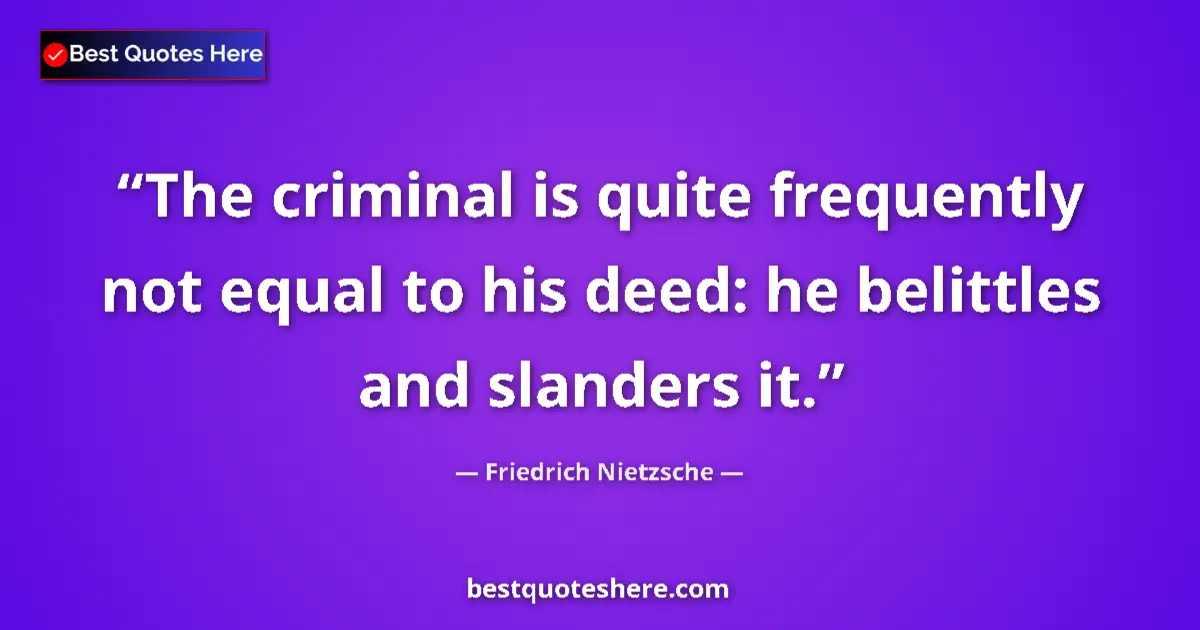 Quote by Friedrich Nietzsche: The criminal is quite frequently not equal to his deed: he belittles and slanders it....