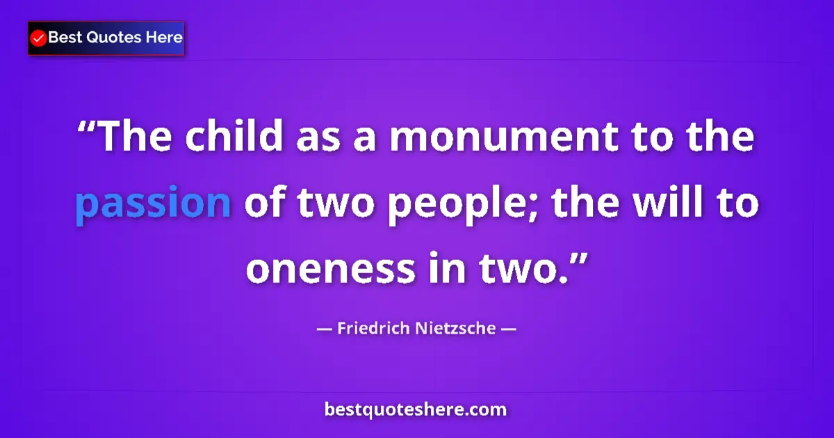 Quote by Friedrich Nietzsche: The child as a monument to the passion of two people; the will to oneness in two....