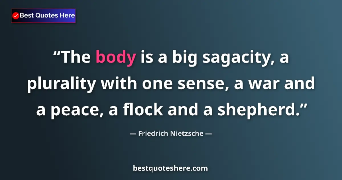 Quote by Friedrich Nietzsche: The body is a big sagacity, a plurality with one sense, a war and a peace, a flock and a shepherd....