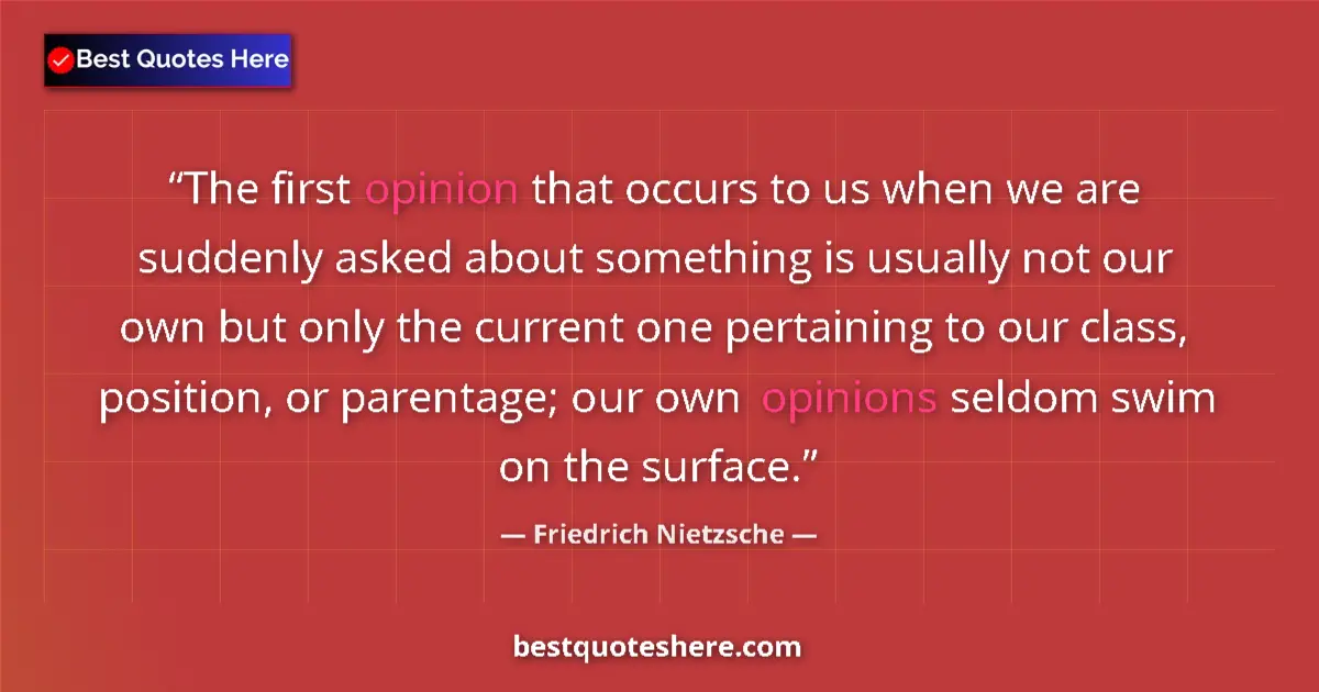 Quote by Friedrich Nietzsche: The first opinion that occurs to us when we are suddenly asked about something is usually not our ow...
