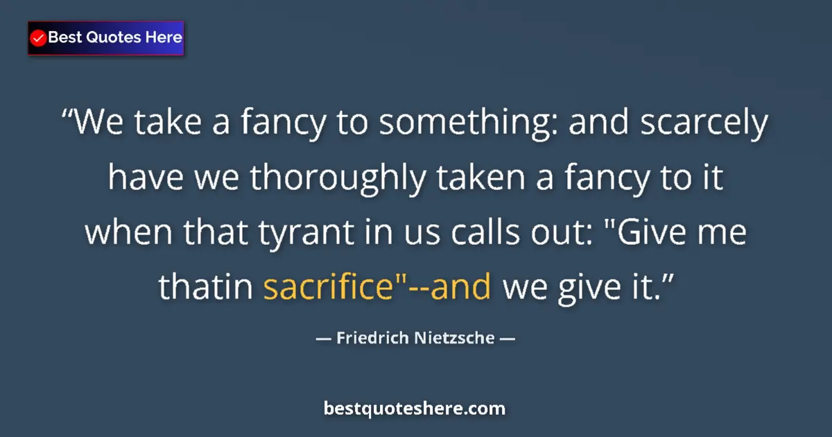 Quote by Friedrich Nietzsche: We take a fancy to something: and scarcely have we thoroughly taken a fancy to it when that tyrant i...