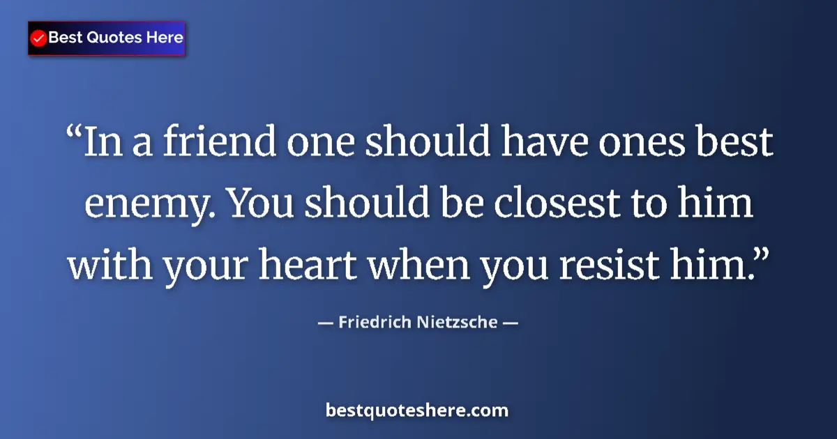 Image for the quote by Friedrich Nietzsche: In a friend one should have ones best enemy. You should be closest to him with your heart when you r...