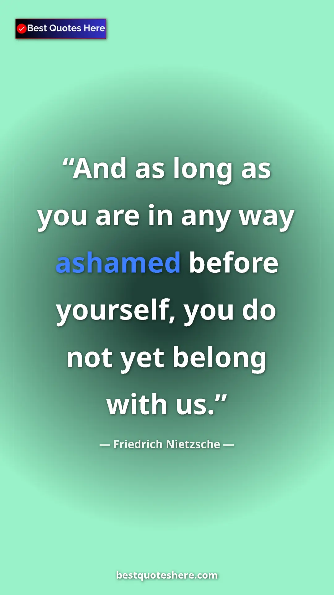 Pinterest quote poster by Friedrich Nietzsche: "And as long as you are in any way ashamed before yourself,..."