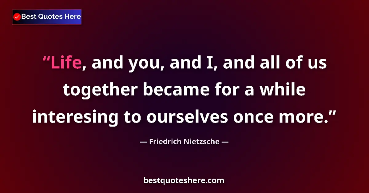 Quote by Friedrich Nietzsche: Life, and you, and I, and all of us together became for a while interesing to ourselves once more....