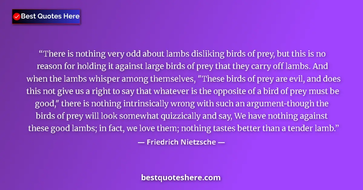 Quote by Friedrich Nietzsche: There is nothing very odd about lambs disliking birds of prey, but this is no reason for holding it ...