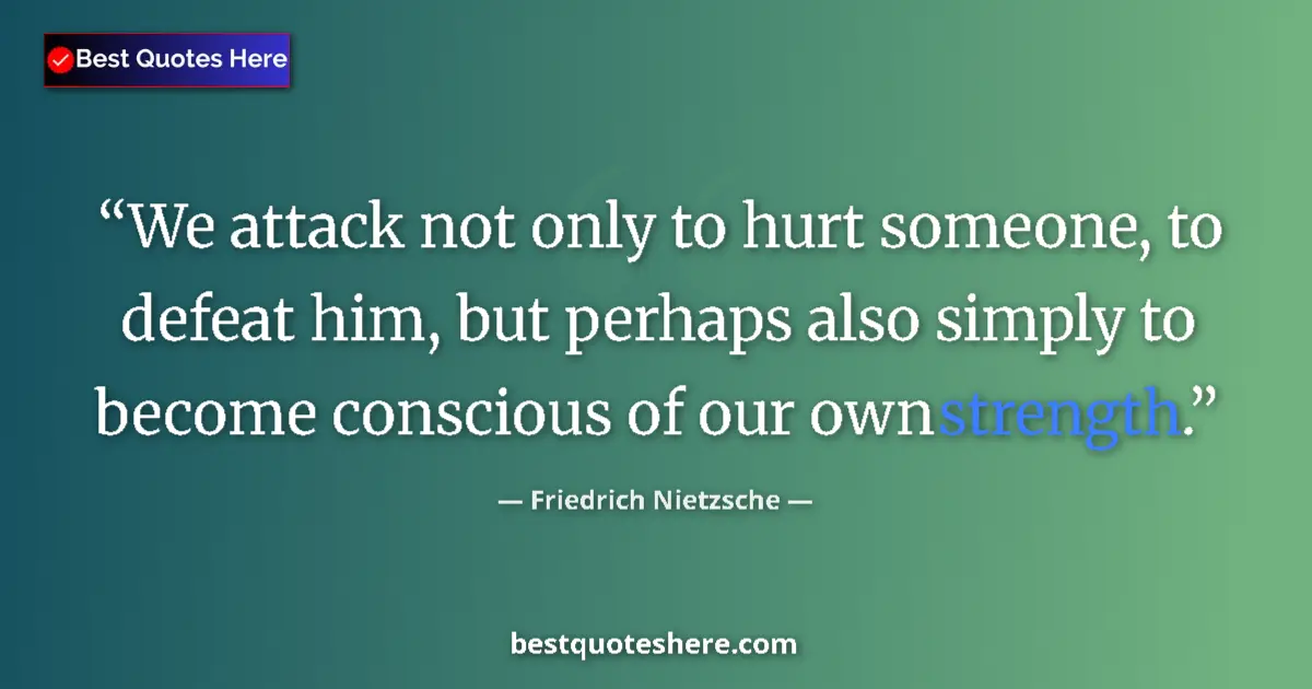 Quote by Friedrich Nietzsche: We attack not only to hurt someone, to defeat him, but perhaps also simply to become conscious of ou...