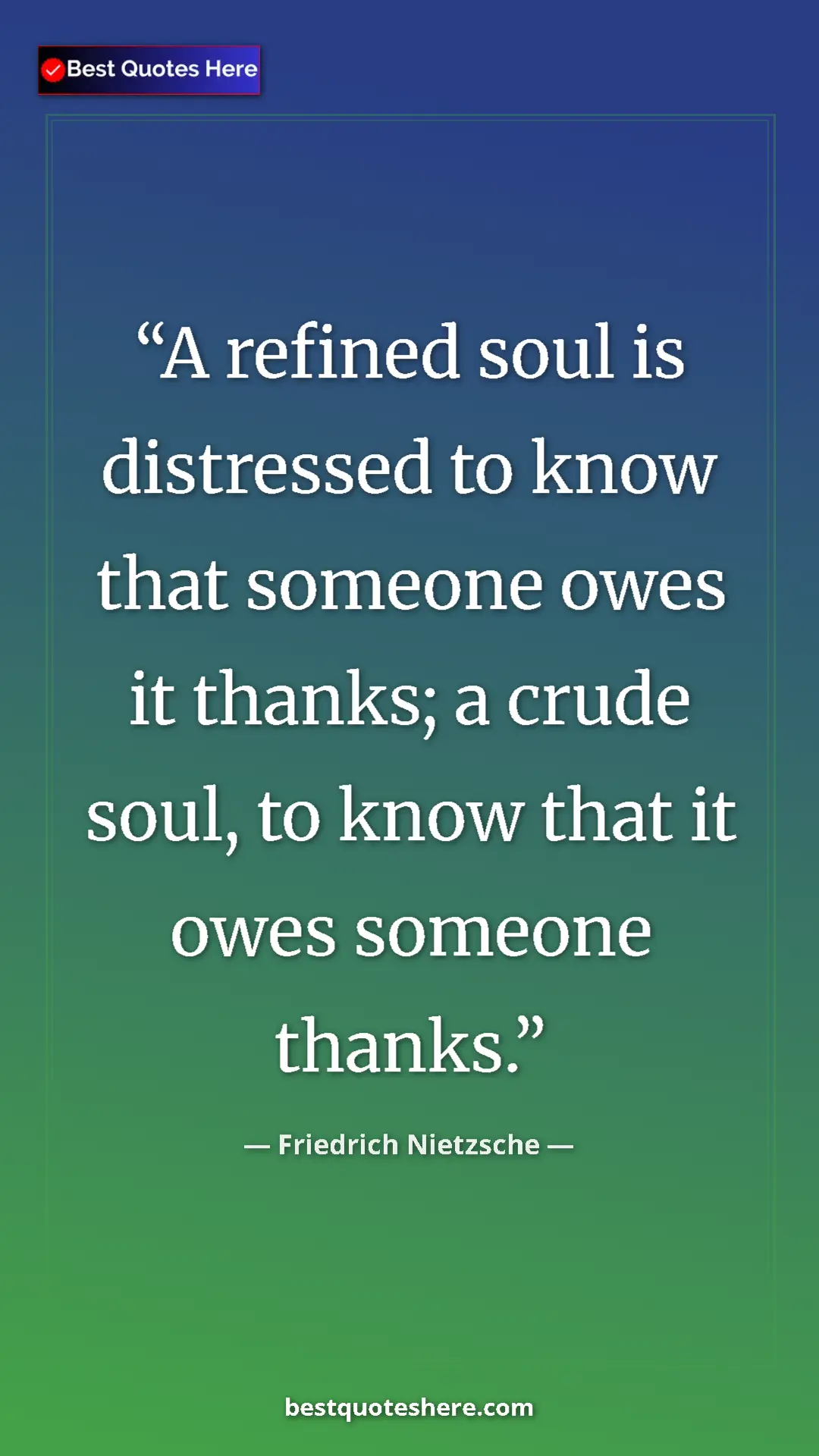 Pinterest quote poster by Friedrich Nietzsche: "A refined soul is distressed to know that someone owes it..."