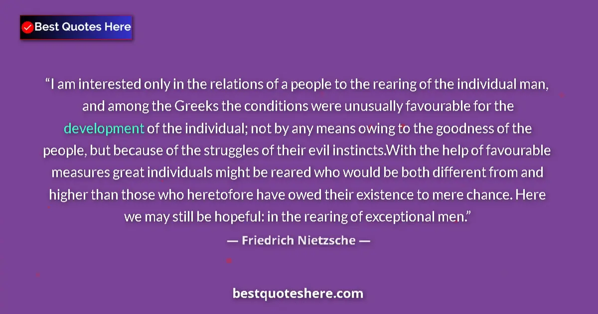 Quote by Friedrich Nietzsche: I am interested only in the relations of a people to the rearing of the individual man, and among th...