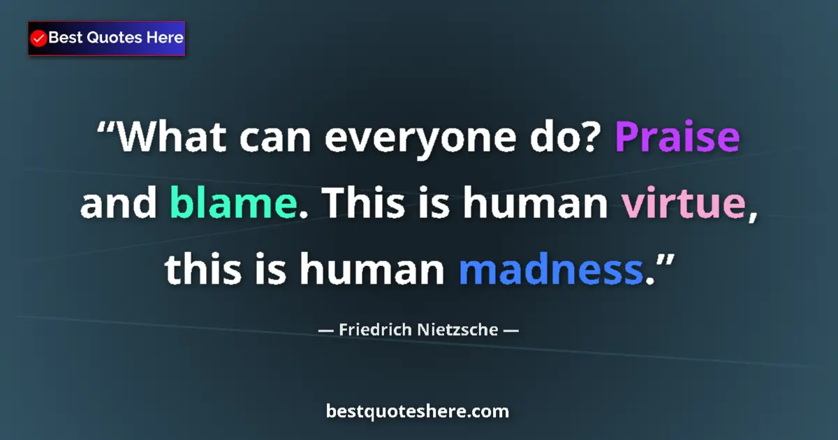 Quote by Friedrich Nietzsche: What can everyone do? Praise and blame. This is human virtue, this is human madness....