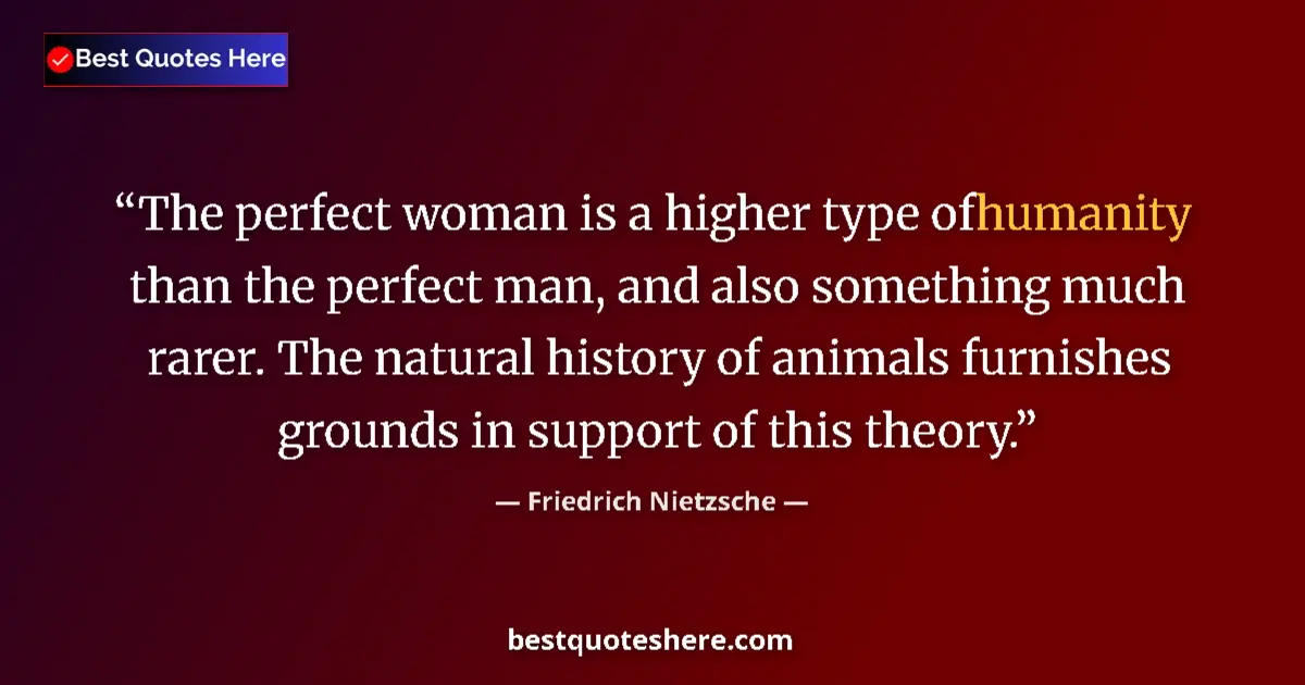 Image for the quote by Friedrich Nietzsche: The perfect woman is a higher type of humanity than the perfect man, and also something much rarer. ...