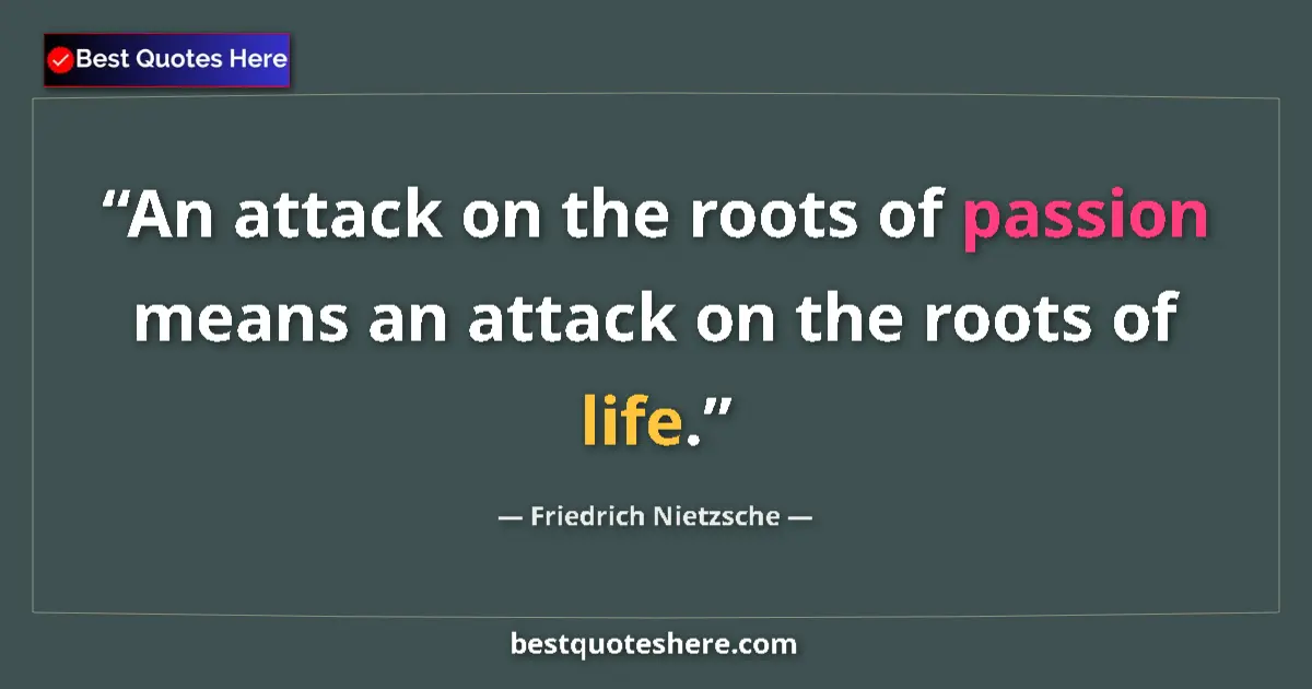 Quote by Friedrich Nietzsche: An attack on the roots of passion means an attack on the roots of life....