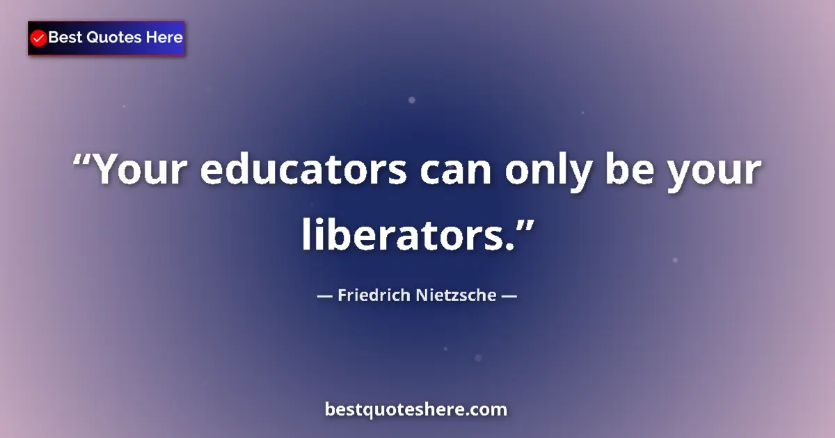 Quote by Friedrich Nietzsche: Your educators can only be your liberators....