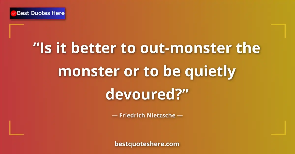 Friedrich Nietzsche quote: "Is it better to out-monster the monster or to be quietly..."