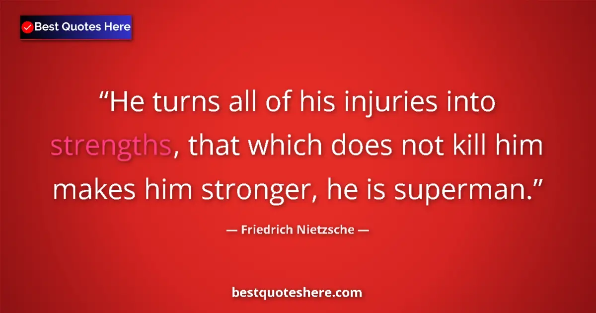 Quote by Friedrich Nietzsche: He turns all of his injuries into strengths, that which does not kill him makes him stronger, he is ...