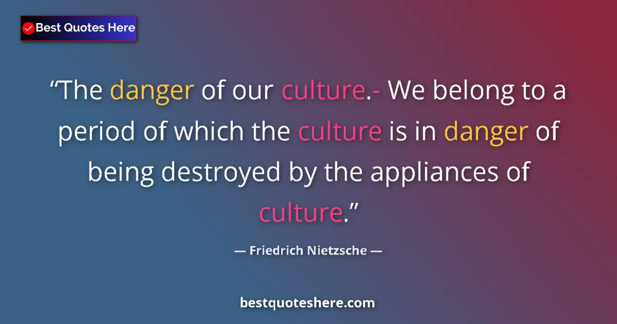 Quote by Friedrich Nietzsche: The danger of our culture.- We belong to a period of which the culture is in danger of being destroy...