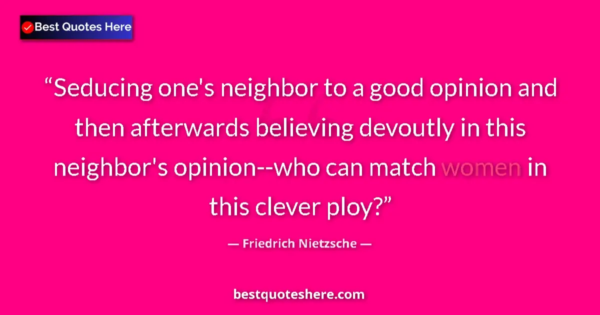 Image for the quote by Friedrich Nietzsche: Seducing one's neighbor to a good opinion and then afterwards believing devoutly in this neighbor's ...